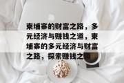 柬埔寨的财富之路,多元经济与赚钱之道,柬埔寨的多元经济与财富之路,探索赚钱之道 柬埔寨的财富之路,多元经济与赚钱之道,柬埔寨的多元经济与财富之路,探索赚钱之道