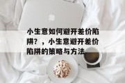 小生意如何避开差价陷阱?,小生意避开差价陷阱的策略与方法