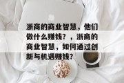 浙商的商业智慧，他们做什么赚钱？，浙商的商业智慧，如何通过创新与机遇赚钱？