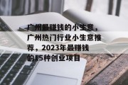 广州最赚钱的小生意,广州热门行业小生意推荐,2023年最赚钱的15种创业项目 广州最赚钱的小生意,广州热门行业小生意推荐,2023年最赚钱的15种创业项目
