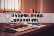 现在做冒菜生意赚钱吗_冒菜店生意好做吗