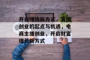 开启赚钱新方式,直播创业的起点与机遇,电商主播创业,开启财富增长新方式 开启赚钱新方式,直播创业的起点与机遇,电商主播创业,开启财富增长新方式