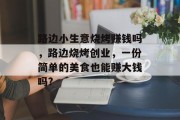 路边小生意烧烤赚钱吗,路边烧烤创业,一份简单的美食也能赚大钱吗? 路边小生意烧烤赚钱吗,路边烧烤创业,一份简单的美食也能赚大钱吗?