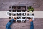 从零开始做个小生意，如何赚取现金收入，无基础创业赚钱方法，如何在没有经验的情况下进行盈利性工作