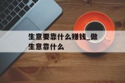 生意要靠什么赚钱_做生意靠什么 生意要靠什么赚钱_做生意靠什么