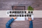 非洲赚钱的生意_非洲赚钱的小生意有哪些 非洲赚钱的生意_非洲赚钱的小生意有哪些