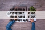 如何选择职业，做什么工作赚钱呢？，如何选择职业与赚钱，职业选择的策略与方向