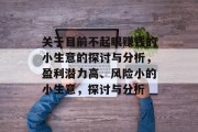 关于目前不起眼赚钱的小生意的探讨与分析,盈利潜力高、风险小的小生意,探讨与分析 关于目前不起眼赚钱的小生意的探讨与分析,盈利潜力高、风险小的小生意,探讨与分析
