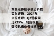 东吴证券给予豪迈科技买入评级,2024年中报点评:Q2营收同比+25%,轮胎模具数控机床业务快速增长 东吴证券给予豪迈科技买入评级,2024年中报点评:Q2营收同比+25%,轮胎模具数控机床业务快速增长