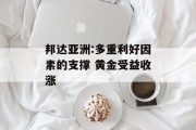 邦达亚洲:多重利好因素的支撑 黄金受益收涨 邦达亚洲:多重利好因素的支撑 黄金受益收涨
