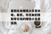 暑假无本赚钱小生意攻略,暑假,寻找兼职赚取零花钱的赚钱小生意指南 暑假无本赚钱小生意攻略,暑假,寻找兼职赚取零花钱的赚钱小生意指南