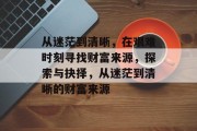从迷茫到清晰,在艰难时刻寻找财富来源,探索与抉择,从迷茫到清晰的财富来源