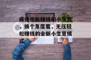 疲倦也能赚钱的小生意，换个角度看，无压轻松赚钱的全新小生意模式