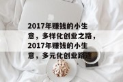 2017年赚钱的小生意,多样化创业之路,2017年赚钱的小生意,多元化创业路途 2017年赚钱的小生意,多样化创业之路,2017年赚钱的小生意,多元化创业路途