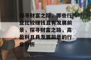 探寻财富之路,哪些行业比较赚钱且有发展前景,探寻财富之路,高盈利且具发展前景的行业分析 探寻财富之路,哪些行业比较赚钱且有发展前景,探寻财富之路,高盈利且具发展前景的行业分析