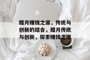 腊月赚钱之道,传统与创新的结合,腊月传统与创新,探索赚钱之道 腊月赚钱之道,传统与创新的结合,腊月传统与创新,探索赚钱之道