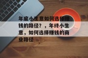 年底小生意如何选择赚钱的路径？，年终小生意，如何选择赚钱的商业路径