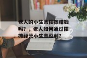 老人的小生意摆摊赚钱吗？，老人如何通过摆摊经营小生意盈利?