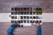 夏日街头摊位,一份既能轻松赚钱的夏天活动建议,夏季街头摊位,轻松赚取零花钱的夏季活动建议 夏日街头摊位,一份既能轻松赚钱的夏天活动建议,夏季街头摊位,轻松赚取零花钱的夏季活动建议
