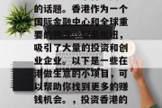 香港做什么小生意赚钱多?这是一个备受关注的话题。香港作为一个国际金融中心和全球重要的物流、贸易枢纽,吸引了大量的投资和创业企业。以下是一些在港做生意的小项目,可以帮助你找到更多的赚钱机会。,投资香港的五大盈利点,创业小项目推荐 香港做什么小生意赚钱多?这是一个备受关注的话题。香港作为一个国际金融中心和全球重要的物流、贸易枢纽,吸引了大量的投资和创业企业。以下是一些在港做生意的小项目,可以帮助你找到更多的赚钱机会。,投资香港的五大盈利点,创业小项目推荐