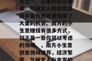 南方是最适合创业的地方之一。这里的经济繁荣、气候宜人和教育资源丰富为创业者提供了大量的机会。南方的小生意赚钱有很多方式,以下是一些你可以考虑的领域。,南方小生意创业领域推荐,经济繁荣、气候宜人与丰富的教育资源
