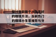 探讨目前做个小生意好的赚钱方法,当前热门的赚钱小生意推荐与分析 探讨目前做个小生意好的赚钱方法,当前热门的赚钱小生意推荐与分析