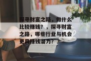 探寻财富之路，做什么比较赚钱？，探寻财富之路，哪些行业与机会更具赚钱潜力？