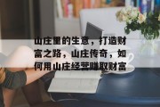 山庄里的生意,打造财富之路,山庄传奇,如何用山庄经营赚取财富