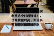 傍晚的黄金时间,如何利用这个时段赚钱?,傍晚黄金时间,如何高效利用时段赚钱?