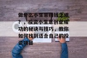 做什么小生意赚钱之道？，投资小生意创业成功的秘诀与技巧，教你如何找到适合自己的投资项目