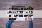 小食创业,如何选择赚钱的小食项目,小食创业,如何选择盈利的小食项目