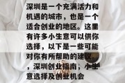 深圳是一个充满活力和机遇的城市,也是一个适合创业的地区。这里有许多小生意可以供你选择,以下是一些可能对你有所帮助的建议。,深圳创业指南,小生意选择及创业机会 深圳是一个充满活力和机遇的城市,也是一个适合创业的地区。这里有许多小生意可以供你选择,以下是一些可能对你有所帮助的建议。,深圳创业指南,小生意选择及创业机会