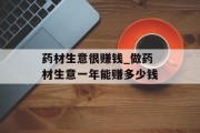 药材生意很赚钱_做药材生意一年能赚多少钱