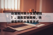 白酒如何做小生意赚钱?,酒类营销策略,快速盈利的小生意方式
