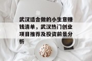 武汉适合做的小生意赚钱清单,武汉热门创业项目推荐及投资前景分析 武汉适合做的小生意赚钱清单,武汉热门创业项目推荐及投资前景分析