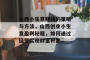 山西小生意赚钱的策略与方法,山西创业小生意盈利秘籍,如何通过经营实现财富积累 山西小生意赚钱的策略与方法,山西创业小生意盈利秘籍,如何通过经营实现财富积累