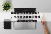 卖菜做小生意赚钱吗？，小生意创业如何赚钱——以蔬菜生意为例