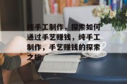 纯手工制作，探索如何通过手艺赚钱，纯手工制作，手艺赚钱的探索之旅