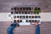 过年小生意赚钱?这里有3种方式建议您投资,过年的生意创业技巧,低成本、高回报的三种方法 过年小生意赚钱?这里有3种方式建议您投资,过年的生意创业技巧,低成本、高回报的三种方法