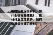 板材行业深度解析,做什么板材最赚钱?,板材行业深度解析,如何选择最赚钱的板材?