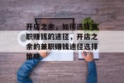 开店之余,如何选择兼职赚钱的途径,开店之余的兼职赚钱途径选择策略 开店之余,如何选择兼职赚钱的途径,开店之余的兼职赚钱途径选择策略