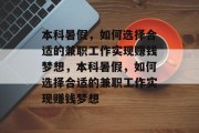 本科暑假,如何选择合适的兼职工作实现赚钱梦想,本科暑假,如何选择合适的兼职工作实现赚钱梦想 本科暑假,如何选择合适的兼职工作实现赚钱梦想,本科暑假,如何选择合适的兼职工作实现赚钱梦想