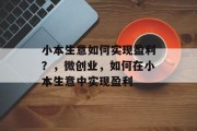 小本生意如何实现盈利?,微创业,如何在小本生意中实现盈利 小本生意如何实现盈利?,微创业,如何在小本生意中实现盈利