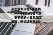 小生意如何在1月赚钱?——寻找新的增长点,春节前的小生意经营策略,新机遇与挑战并存 小生意如何在1月赚钱?——寻找新的增长点,春节前的小生意经营策略,新机遇与挑战并存