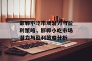 邯郸小吃市场潜力与盈利策略,邯郸小吃市场潜力与盈利策略分析 邯郸小吃市场潜力与盈利策略,邯郸小吃市场潜力与盈利策略分析