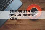 孕妇如何通过合理方式赚钱,孕妇合理赚钱方式指南 孕妇如何通过合理方式赚钱,孕妇合理赚钱方式指南