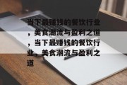当下最赚钱的餐饮行业，美食潮流与盈利之道，当下最赚钱的餐饮行业，美食潮流与盈利之道