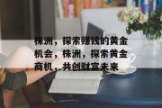 株洲，探索赚钱的黄金机会，株洲，探索黄金商机，共创财富未来