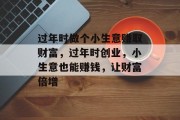 过年时做个小生意赚取财富，过年时创业，小生意也能赚钱，让财富倍增