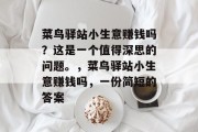 菜鸟驿站小生意赚钱吗?这是一个值得深思的问题。,菜鸟驿站小生意赚钱吗,一份简短的答案 菜鸟驿站小生意赚钱吗?这是一个值得深思的问题。,菜鸟驿站小生意赚钱吗,一份简短的答案